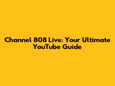 Channel 808 Live: Your Ultimate YouTube Guide