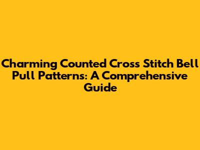 Charming Counted Cross Stitch Bell Pull Patterns: A Comprehensive Guide