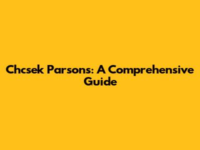 Chcsek Parsons: A Comprehensive Guide