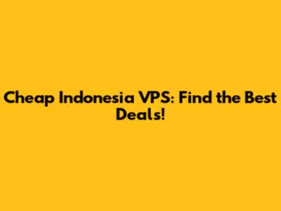 Cheap Indonesia VPS: Find the Best Deals!