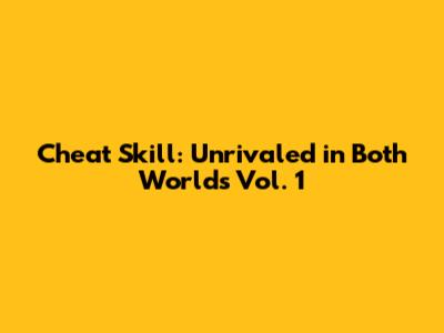 Cheat Skill: Unrivaled in Both Worlds Vol. 1