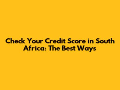 Check Your Credit Score in South Africa: The Best Ways
