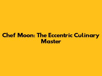 Chef Moon: The Eccentric Culinary Master