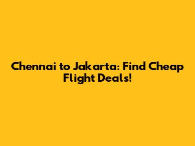 Chennai to Jakarta: Find Cheap Flight Deals!