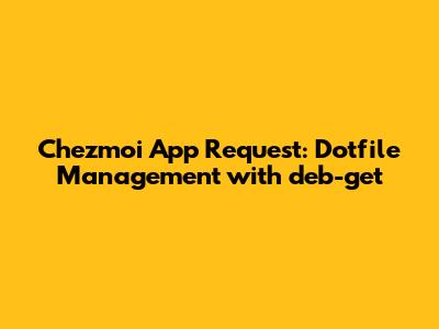 Chezmoi App Request: Dotfile Management with deb-get