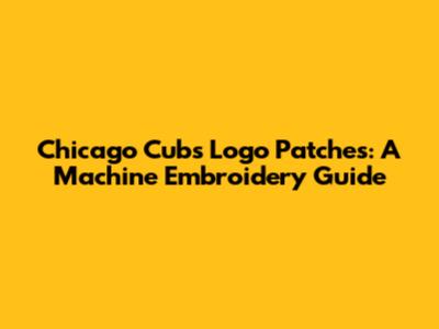 Chicago Cubs Logo Patches: A Machine Embroidery Guide