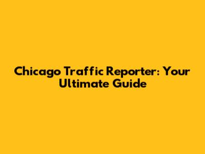 Chicago Traffic Reporter: Your Ultimate Guide