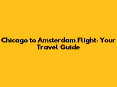 Chicago to Amsterdam Flight: Your Travel Guide