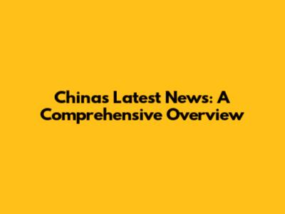China's Latest News: A Comprehensive Overview