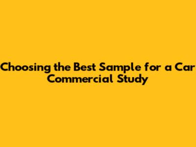 Choosing the Best Sample for a Car Commercial Study