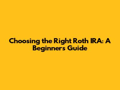 Choosing the Right Roth IRA: A Beginner's Guide