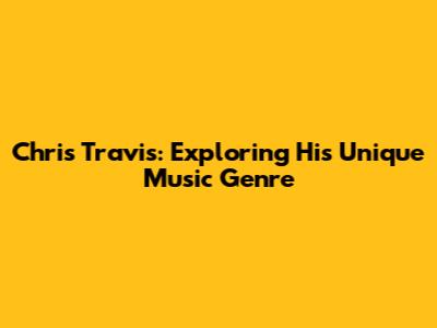 Chris Travis: Exploring His Unique Music Genre