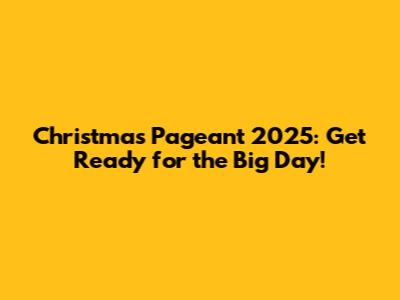 Christmas Pageant 2025: Get Ready for the Big Day!
