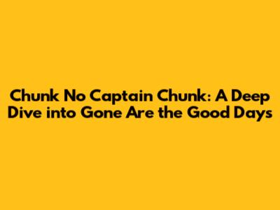 Chunk No Captain Chunk: A Deep Dive into 'Gone Are the Good Days'