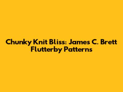Chunky Knit Bliss: James C. Brett Flutterby Patterns