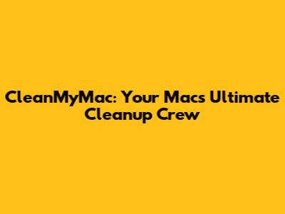CleanMyMac: Your Mac's Ultimate Cleanup Crew