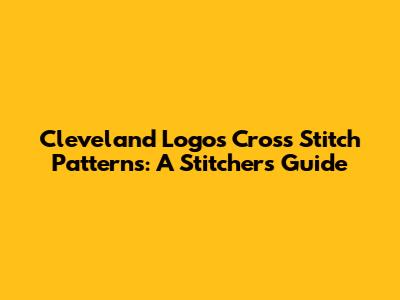Cleveland Logos Cross Stitch Patterns: A Stitcher's Guide