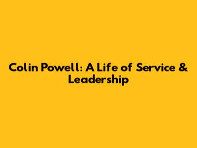 Colin Powell: A Life of Service & Leadership
