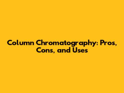 Column Chromatography: Pros, Cons, and Uses