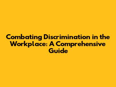 Combating Discrimination in the Workplace: A Comprehensive Guide