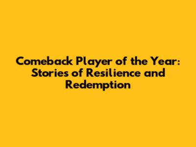 Comeback Player of the Year: Stories of Resilience and Redemption