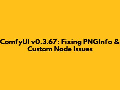 ComfyUI v0.3.67: Fixing PNGInfo & Custom Node Issues