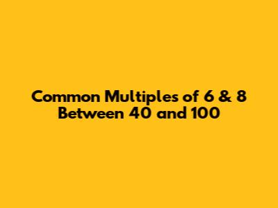 Common Multiples of 6 & 8 Between 40 and 100