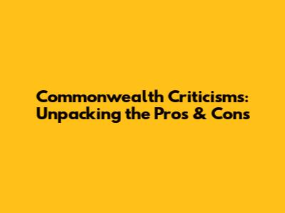 Commonwealth Criticisms: Unpacking the Pros & Cons