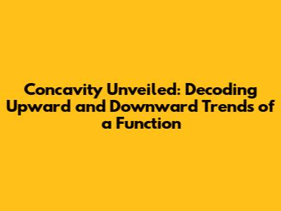 Concavity Unveiled: Decoding Upward and Downward Trends of a Function
