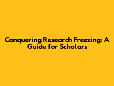 Conquering Research Freezing: A Guide for Scholars