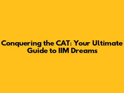 Conquering the CAT: Your Ultimate Guide to IIM Dreams