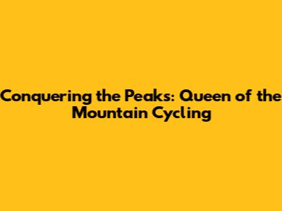 Conquering the Peaks: Queen of the Mountain Cycling