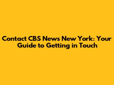 Contact CBS News New York: Your Guide to Getting in Touch