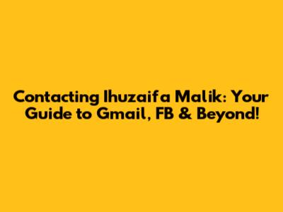 Contacting Ihuzaifa Malik: Your Guide to Gmail, FB & Beyond!