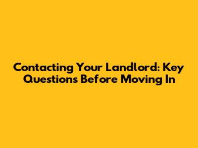 Contacting Your Landlord: Key Questions Before Moving In