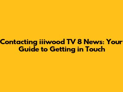 Contacting iiiwood TV 8 News: Your Guide to Getting in Touch