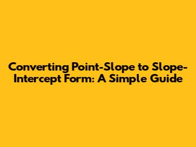 Converting Point-Slope to Slope-Intercept Form: A Simple Guide