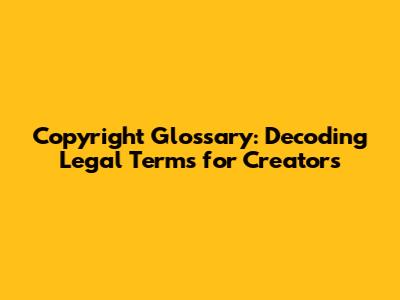 Copyright Glossary: Decoding Legal Terms for Creators