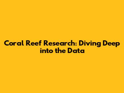 Coral Reef Research: Diving Deep into the Data