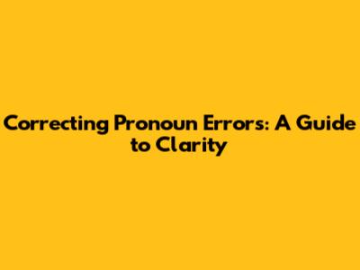Correcting Pronoun Errors: A Guide to Clarity