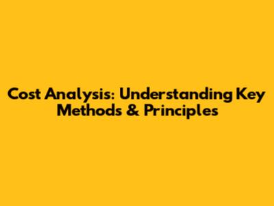 Cost Analysis: Understanding Key Methods & Principles