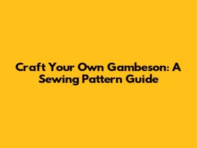 Craft Your Own Gambeson: A Sewing Pattern Guide