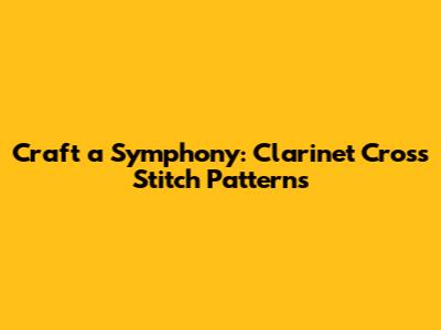 Craft a Symphony: Clarinet Cross Stitch Patterns