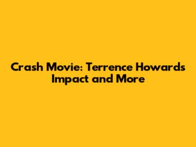 Crash Movie: Terrence Howard's Impact and More