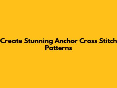 Create Stunning Anchor Cross Stitch Patterns
