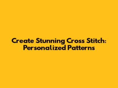 Create Stunning Cross Stitch: Personalized Patterns