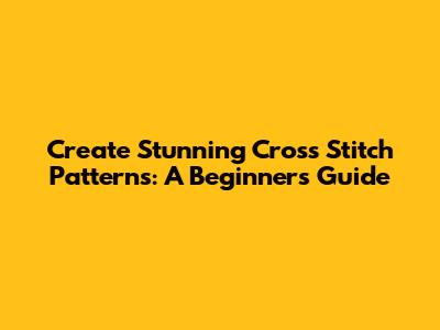 Create Stunning Cross Stitch Patterns: A Beginner's Guide