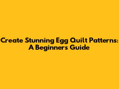 Create Stunning Egg Quilt Patterns: A Beginner's Guide