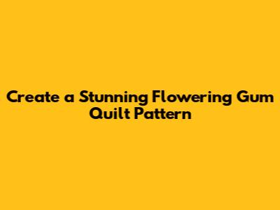 Create a Stunning Flowering Gum Quilt Pattern