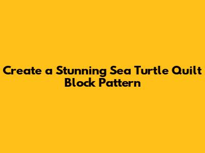 Create a Stunning Sea Turtle Quilt Block Pattern